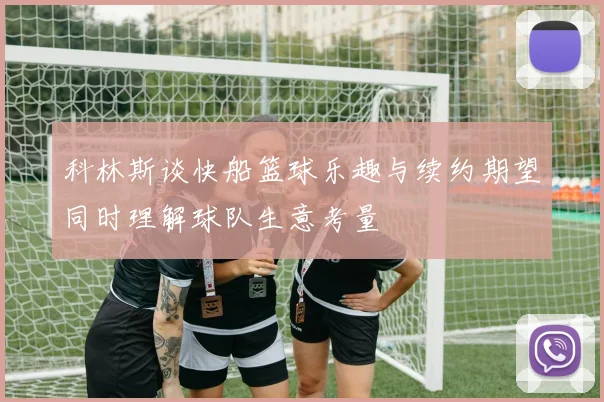 科林斯谈快船篮球乐趣与续约期望同时理解球队生意考量