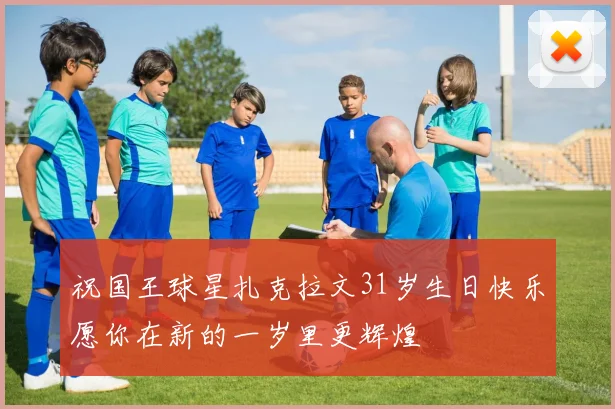 祝国王球星扎克拉文31岁生日快乐愿你在新的一岁里更辉煌