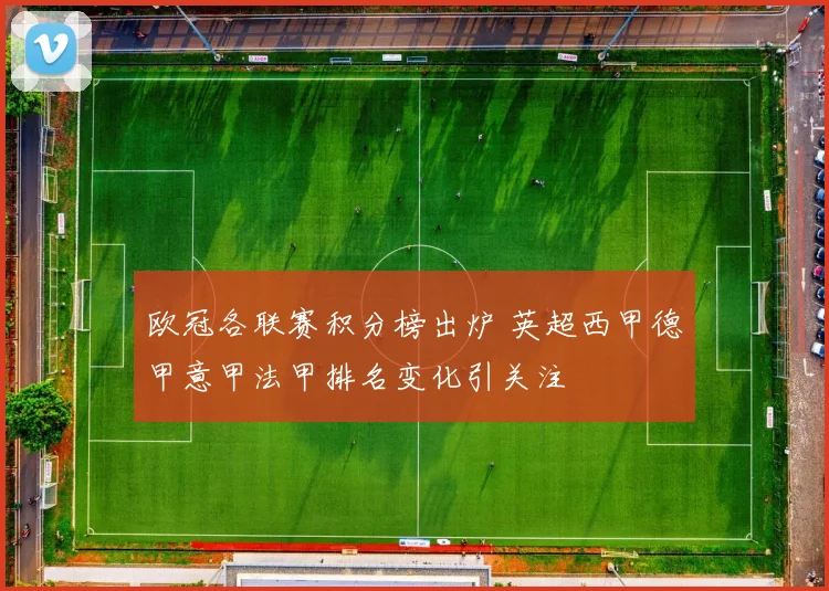 欧冠各联赛积分榜出炉 英超西甲德甲意甲法甲排名变化引关注