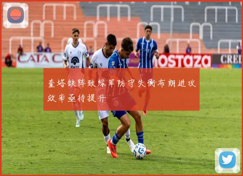 奎塔缺阵致绿军防守失衡布朗进攻效率亟待提升