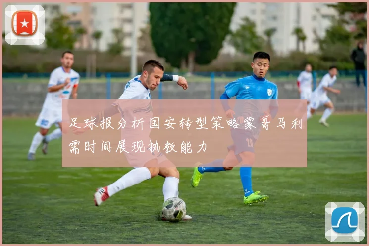 足球报分析国安转型策略蒙哥马利需时间展现执教能力