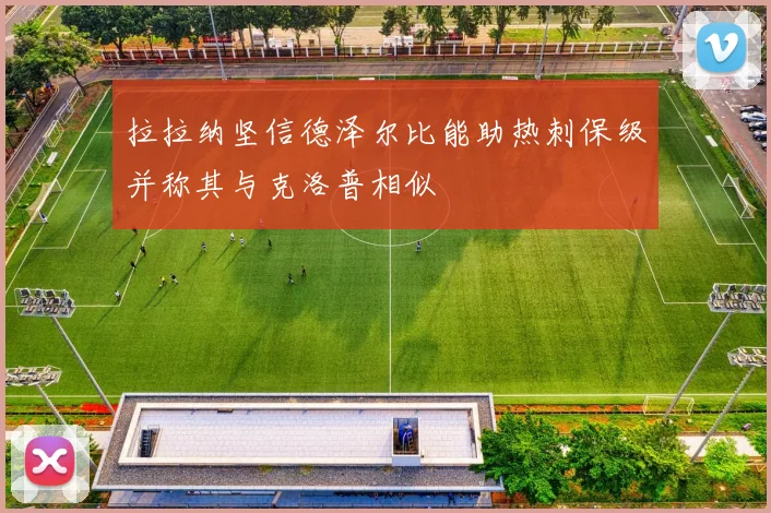 拉拉纳坚信德泽尔比能助热刺保级并称其与克洛普相似