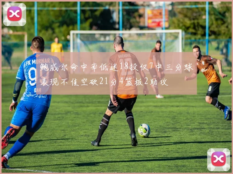鲍威尔命中率低迷18投仅7中三分球表现不佳空砍21分4篮板2助攻