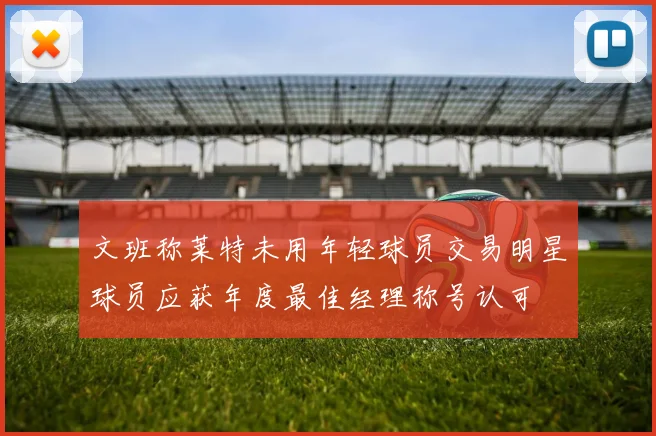 文班称莱特未用年轻球员交易明星球员应获年度最佳经理称号认可