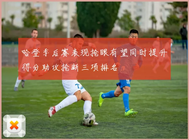 哈登季后赛表现抢眼有望同时提升得分助攻抢断三项排名