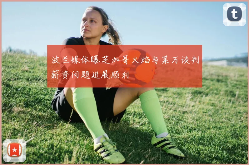波兰媒体曝芝加哥火焰与莱万谈判薪资问题进展顺利