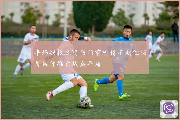 半场战报迈阿密门前险情不断但仍与纳什维尔战成平局