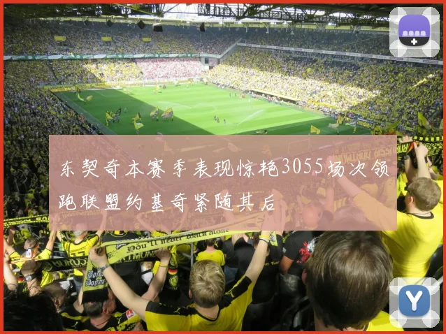 东契奇本赛季表现惊艳3055场次领跑联盟约基奇紧随其后
