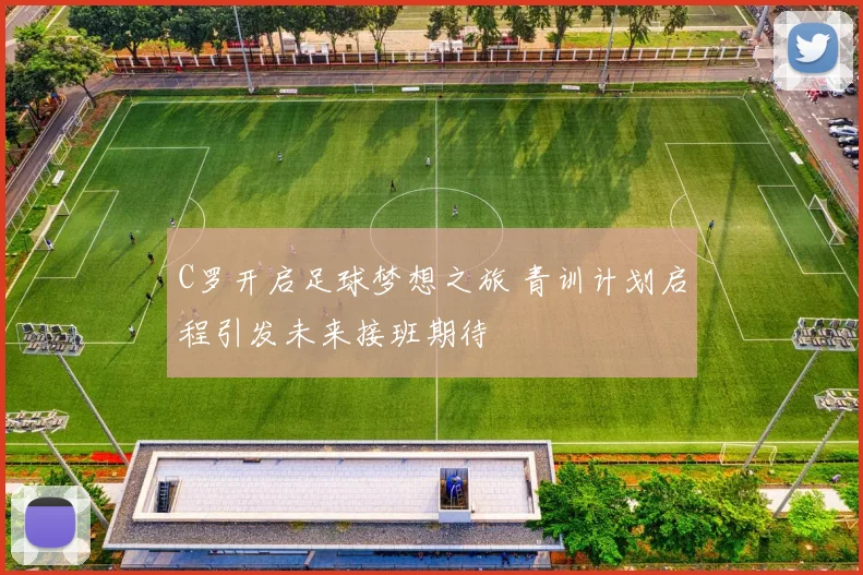 C罗开启足球梦想之旅 青训计划启程引发未来接班期待