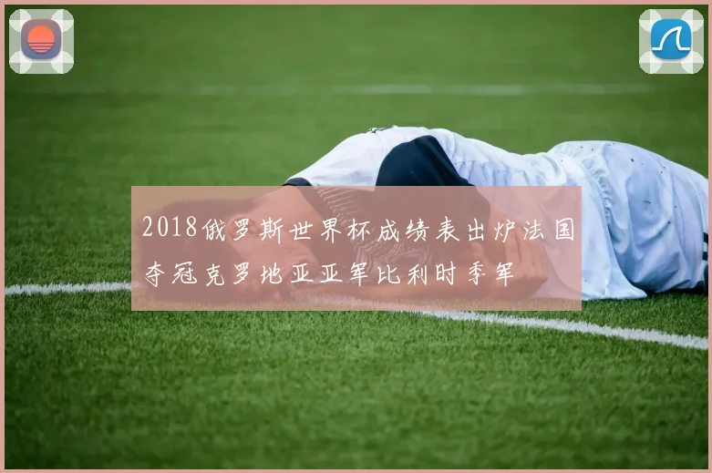 2018俄罗斯世界杯成绩表出炉法国夺冠克罗地亚亚军比利时季军