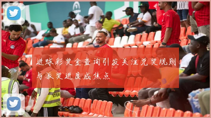 进球彩奖金查询引发关注兑奖规则与派奖进度成焦点