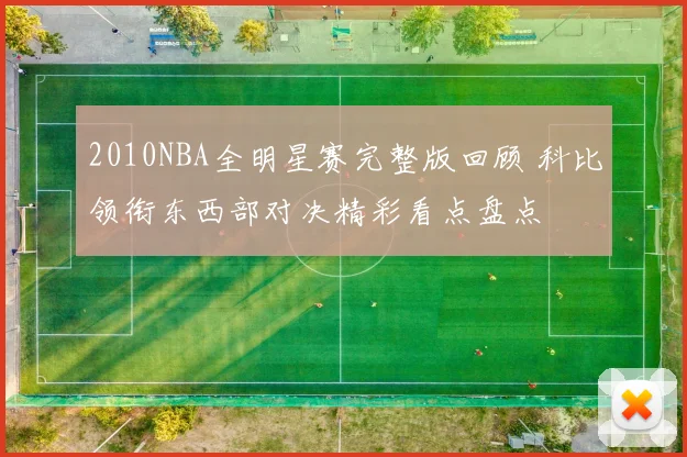 2010NBA全明星赛完整版回顾 科比领衔东西部对决精彩看点盘点
