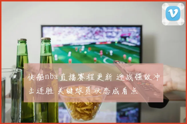 快船nba直播赛程更新 迎战强敌冲击连胜 关键球员状态成看点