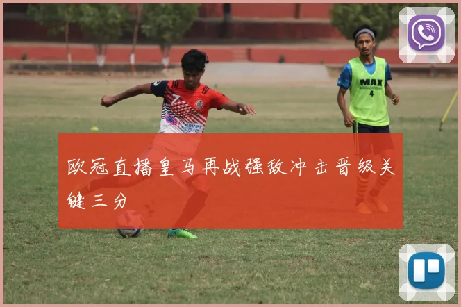 欧冠直播皇马再战强敌冲击晋级关键三分