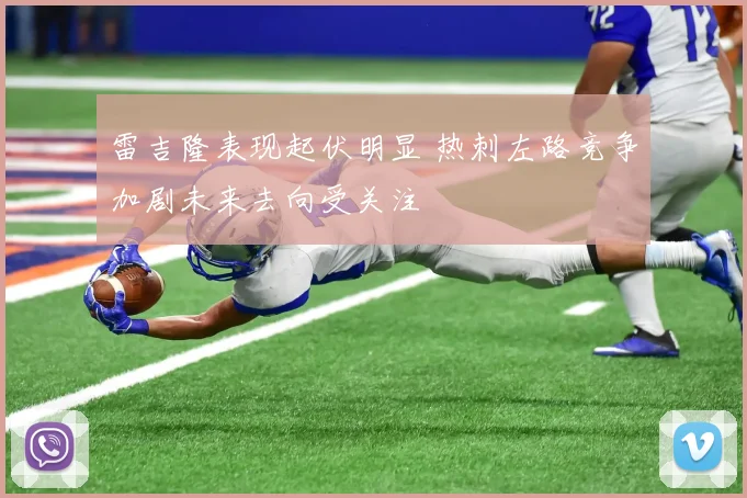 雷吉隆表现起伏明显 热刺左路竞争加剧未来去向受关注