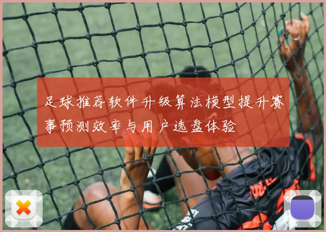 足球推荐软件升级算法模型提升赛事预测效率与用户选盘体验
